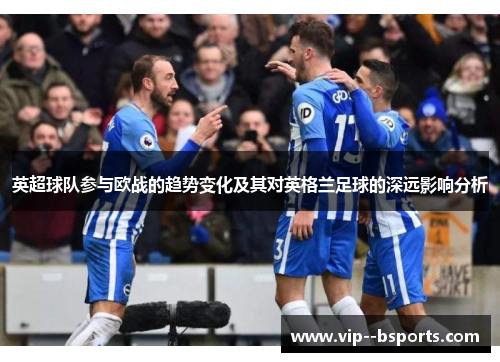英超球队参与欧战的趋势变化及其对英格兰足球的深远影响分析