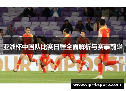 亚洲杯中国队比赛日程全面解析与赛事前瞻
