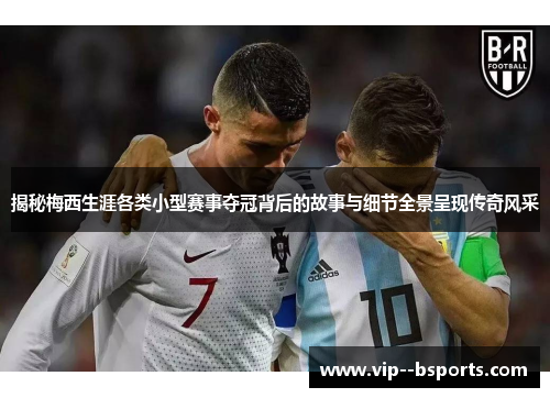 揭秘梅西生涯各类小型赛事夺冠背后的故事与细节全景呈现传奇风采