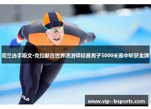 荷兰选手斯文·克拉默在世界速滑锦标赛男子5000米赛中斩获金牌