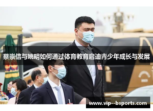 蔡崇信与姚明如何通过体育教育启迪青少年成长与发展