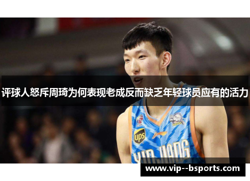 评球人怒斥周琦为何表现老成反而缺乏年轻球员应有的活力