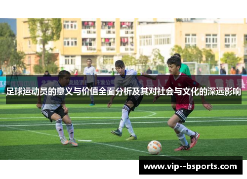 足球运动员的意义与价值全面分析及其对社会与文化的深远影响