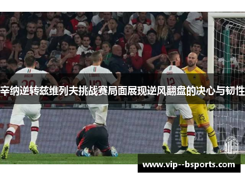 辛纳逆转兹维列夫挑战赛局面展现逆风翻盘的决心与韧性 辛纳逆转兹维列夫挑战赛局面展现逆风翻盘的决心与韧性