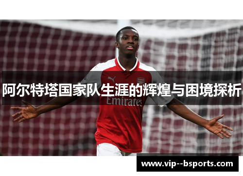 阿尔特塔国家队生涯的辉煌与困境探析
