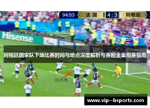 阿根廷国家队下场比赛时间与地点深度解析与赛前全面观赛指南