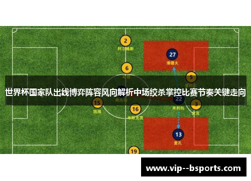 世界杯国家队出线博弈阵容风向解析中场绞杀掌控比赛节奏关键走向