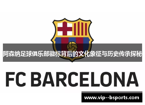 阿森纳足球俱乐部徽标背后的文化象征与历史传承探秘