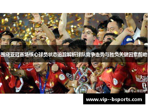 围绕亚冠赛场核心球员状态追踪解析球队竞争走势与胜负关键因素前瞻