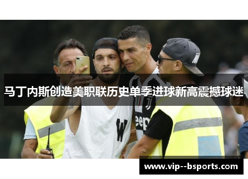 马丁内斯创造美职联历史单季进球新高震撼球迷