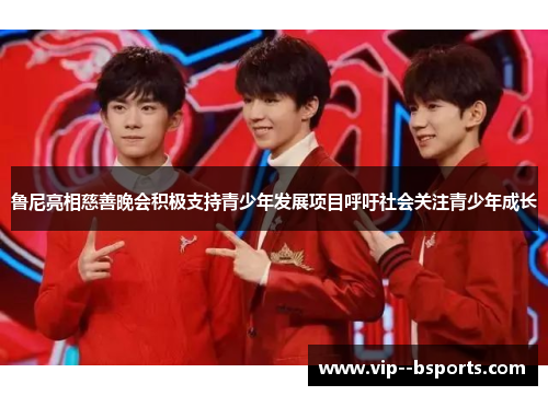 鲁尼亮相慈善晚会积极支持青少年发展项目呼吁社会关注青少年成长