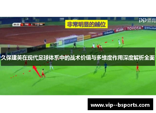 久保建英在现代足球体系中的战术价值与多维度作用深度解析全面 久保建英在现代足球体系中的战术价值与多维度作用深度解析全面