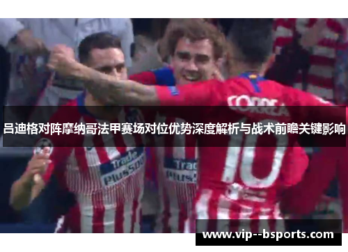 吕迪格对阵摩纳哥法甲赛场对位优势深度解析与战术前瞻关键影响 吕迪格对阵摩纳哥法甲赛场对位优势深度解析与战术前瞻关键影响